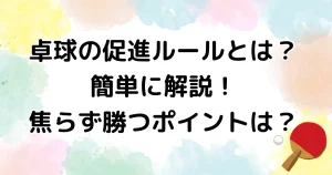 卓球の促進ルールとは何なのかを簡単に解説！を説明した画像